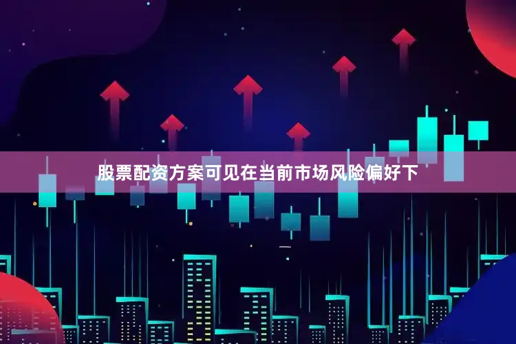 股票配资方案可见在当前市场风险偏好下