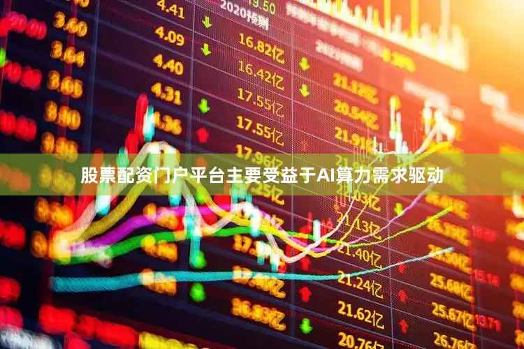 股票配资门户平台主要受益于AI算力需求驱动