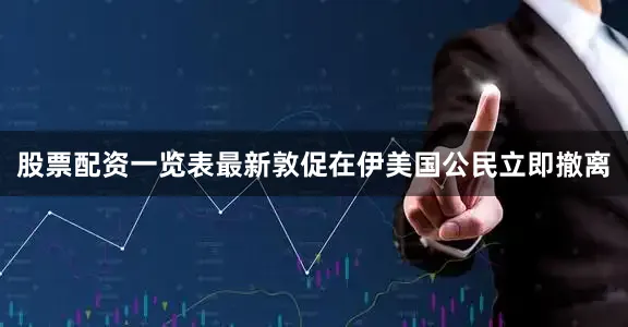 股票配资一览表最新敦促在伊美国公民立即撤离
