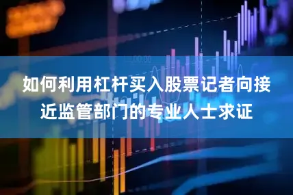 如何利用杠杆买入股票　　记者向接近监管部门的专业人士求证