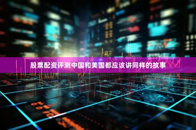 股票配资评测中国和美国都应该讲同样的故事