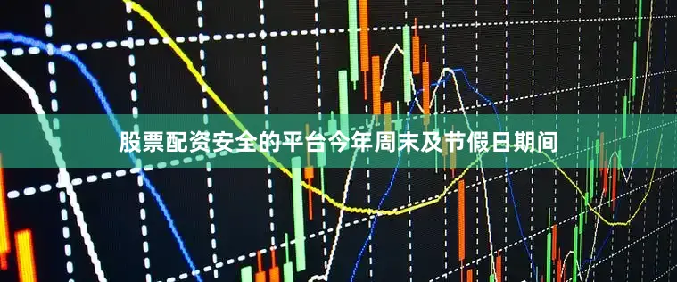 股票配资安全的平台今年周末及节假日期间