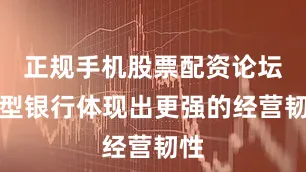正规手机股票配资论坛大型银行体现出更强的经营韧性
