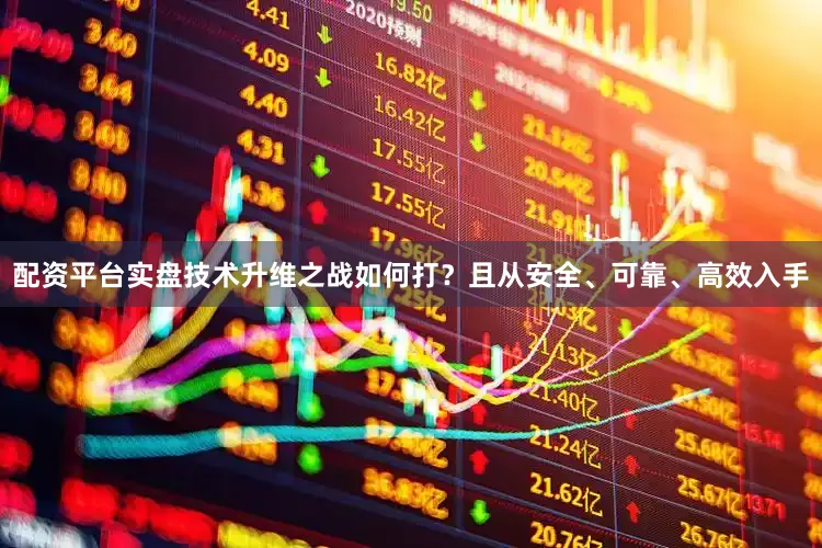 配资平台实盘技术升维之战如何打？且从安全、可靠、高效入手