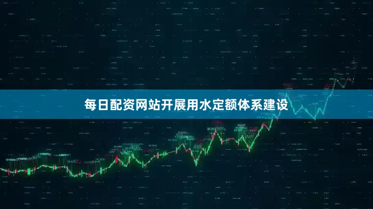 每日配资网站开展用水定额体系建设