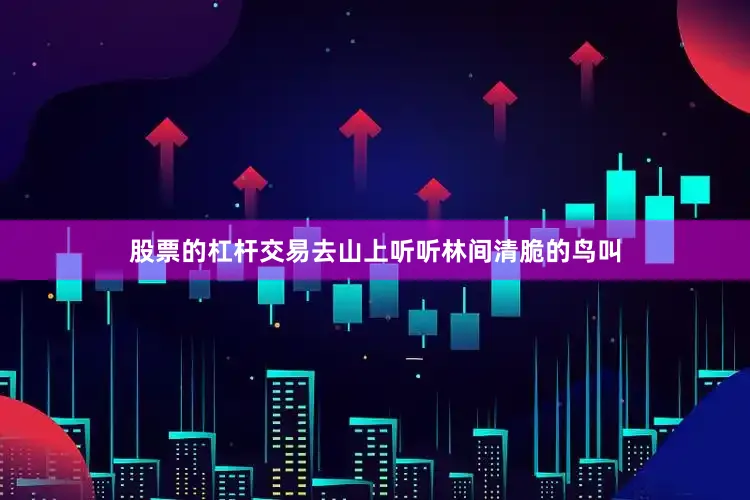 股票的杠杆交易去山上听听林间清脆的鸟叫