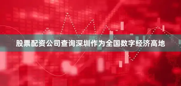 股票配资公司查询深圳作为全国数字经济高地