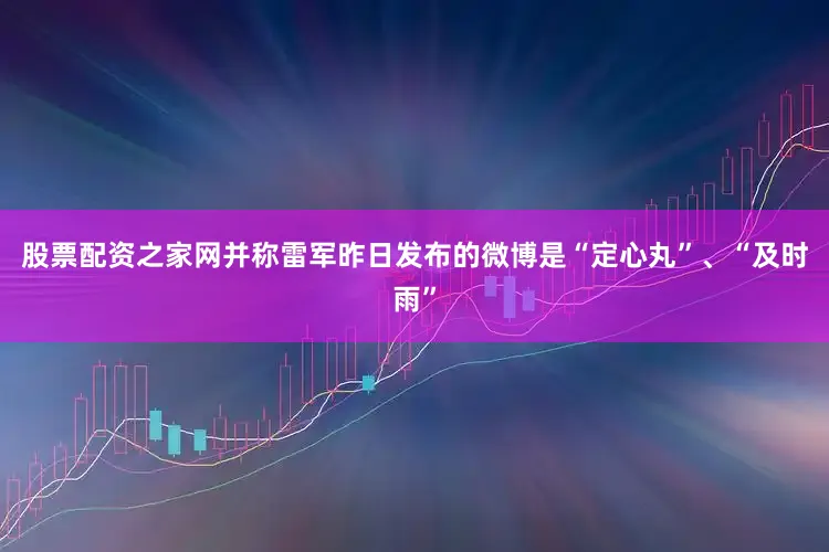 股票配资之家网并称雷军昨日发布的微博是“定心丸”、“及时雨”