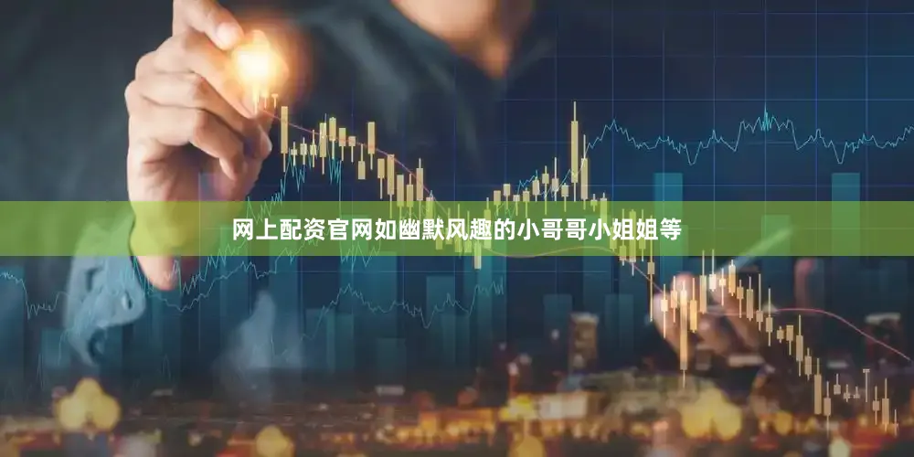 网上配资官网如幽默风趣的小哥哥小姐姐等