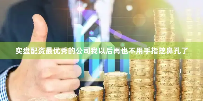 实盘配资最优秀的公司我以后再也不用手指挖鼻孔了