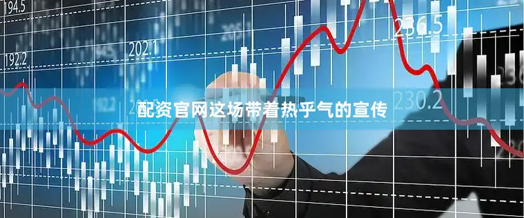配资官网这场带着热乎气的宣传