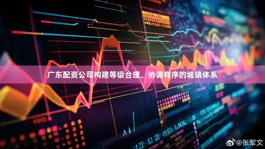 广东配资公司构建等级合理、协调有序的城镇体系