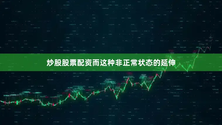 炒股股票配资而这种非正常状态的延伸