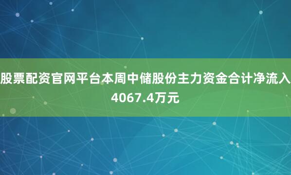 股票配资官网平台本周中储股份主力资金合计净流入4067.4万元