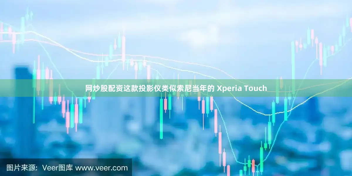 网炒股配资这款投影仪类似索尼当年的 Xperia Touch