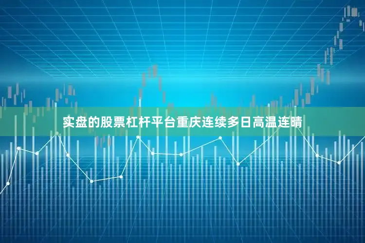 实盘的股票杠杆平台重庆连续多日高温连晴