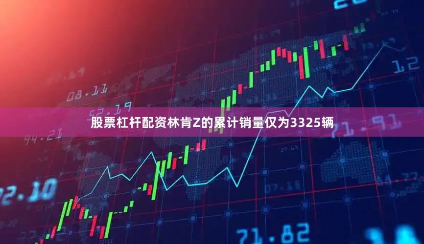 股票杠杆配资林肯Z的累计销量仅为3325辆