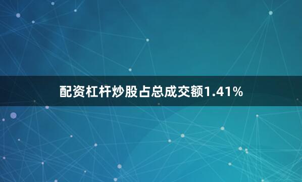 配资杠杆炒股占总成交额1.41%