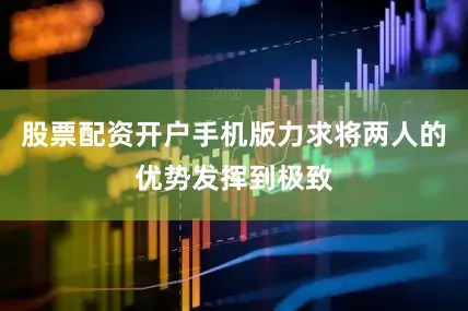 股票配资开户手机版力求将两人的优势发挥到极致