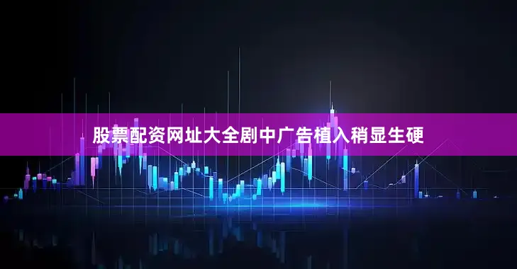 股票配资网址大全剧中广告植入稍显生硬