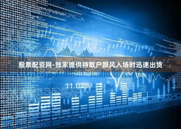 股票配资网-独家提供待散户跟风入场时迅速出货
