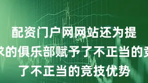 配资门户网网站还为提出该请求的俱乐部赋予了不正当的竞技优势