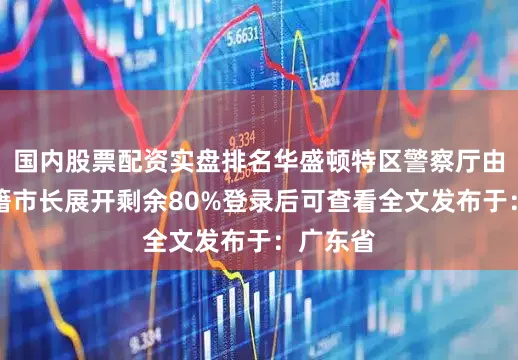 国内股票配资实盘排名华盛顿特区警察厅由民主党籍市长展开剩余80%登录后可查看全文发布于：广东省