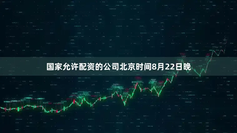 国家允许配资的公司北京时间8月22日晚