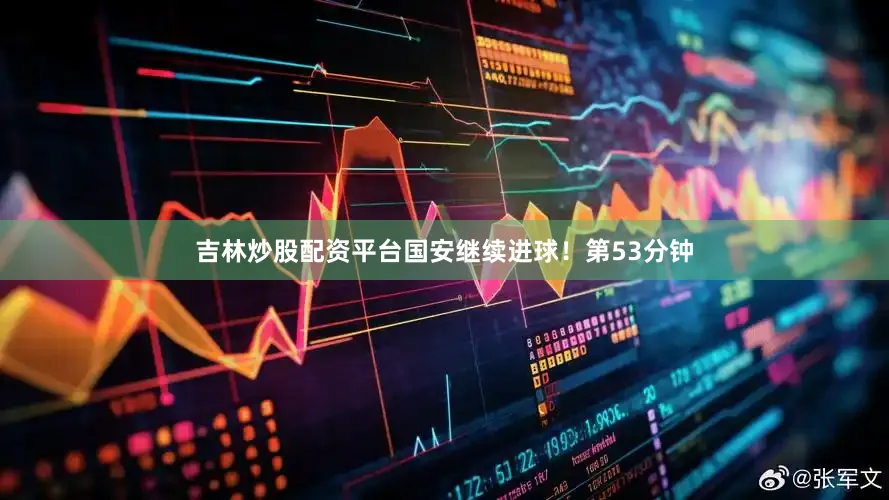 吉林炒股配资平台国安继续进球！第53分钟