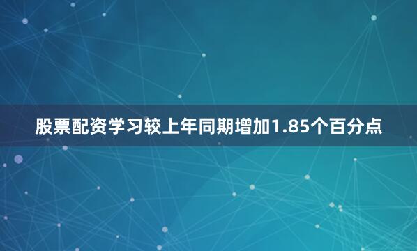 股票配资学习较上年同期增加1.85个百分点