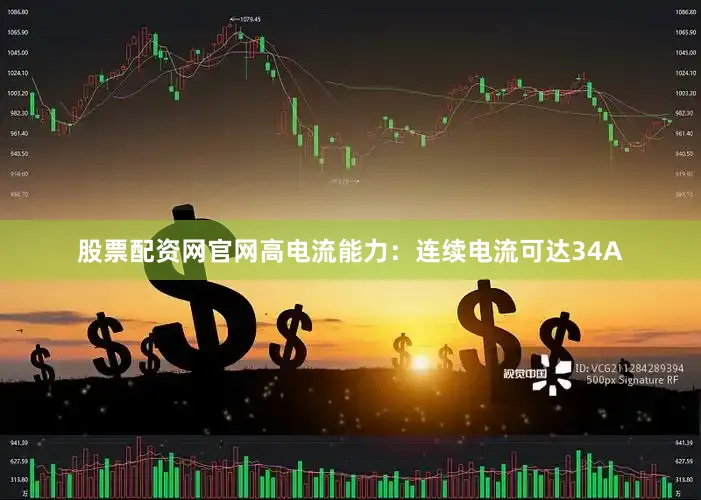 股票配资网官网高电流能力：连续电流可达34A