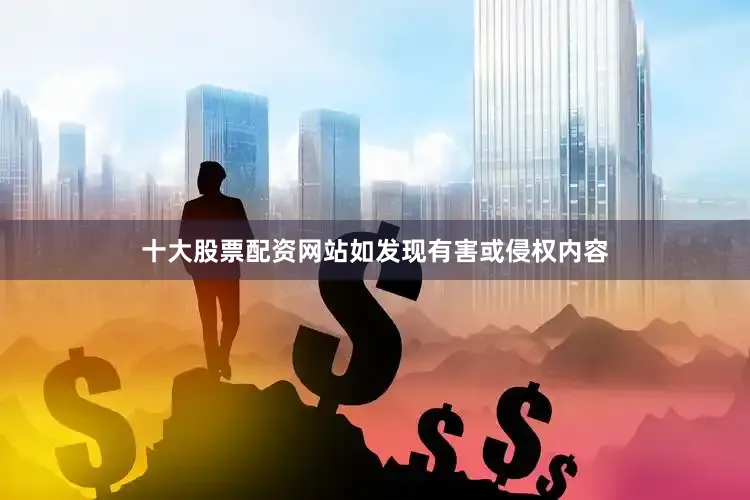 十大股票配资网站如发现有害或侵权内容