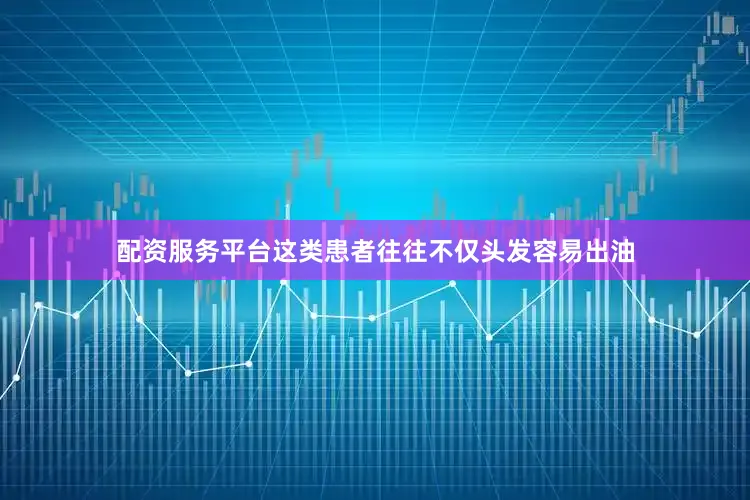配资服务平台这类患者往往不仅头发容易出油