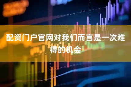 配资门户官网对我们而言是一次难得的机会