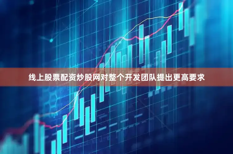 线上股票配资炒股网对整个开发团队提出更高要求