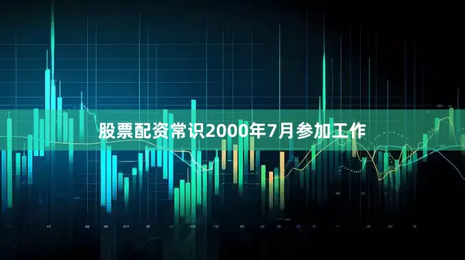 股票配资常识2000年7月参加工作
