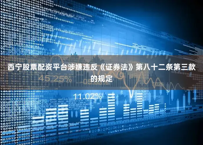 西宁股票配资平台涉嫌违反《证券法》第八十二条第三款的规定