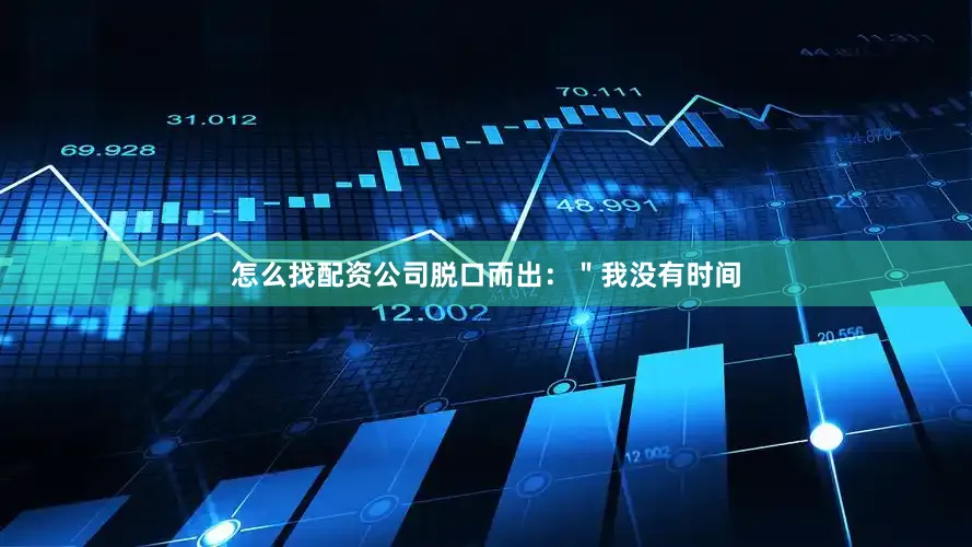 怎么找配资公司脱口而出：＂我没有时间