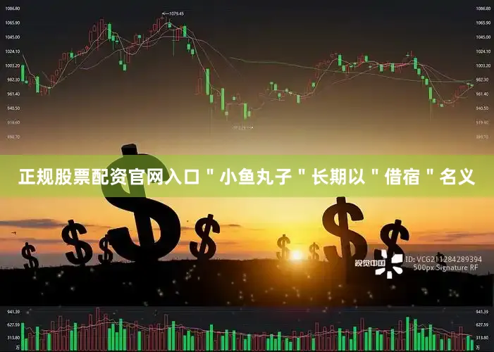 正规股票配资官网入口＂小鱼丸子＂长期以＂借宿＂名义
